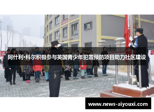 阿什利·科尔积极参与英国青少年犯罪预防项目助力社区建设