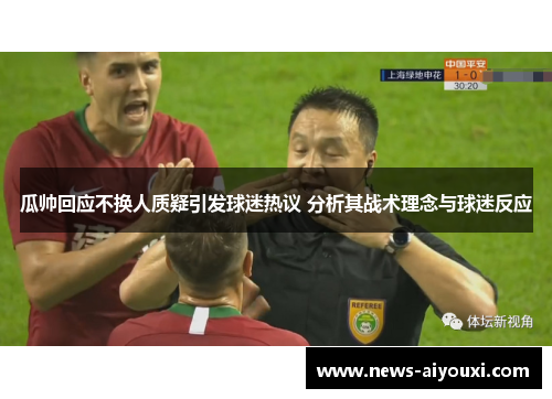 瓜帅回应不换人质疑引发球迷热议 分析其战术理念与球迷反应