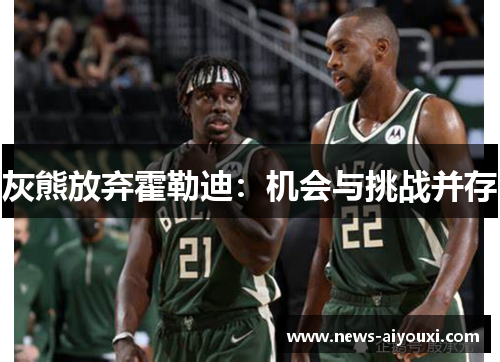 灰熊放弃霍勒迪：机会与挑战并存