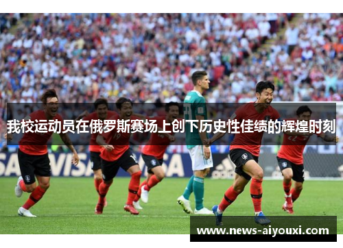 我校运动员在俄罗斯赛场上创下历史性佳绩的辉煌时刻