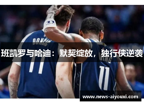 班凯罗与哈迪：默契绽放，独行侠逆袭