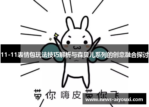 11-11表情包玩法技巧解析与森贝儿系列的创意融合探讨