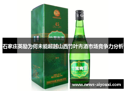 石家庄英励为何未能超越山西竹叶青酒市场竞争力分析