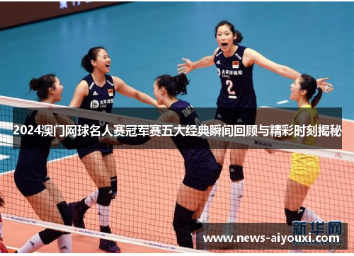 2024澳门网球名人赛冠军赛五大经典瞬间回顾与精彩时刻揭秘