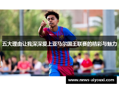 五大理由让我深深爱上亚马尔国王联赛的精彩与魅力