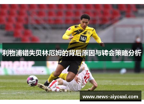利物浦错失贝林厄姆的背后原因与转会策略分析