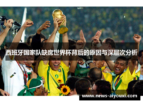 西班牙国家队缺席世界杯背后的原因与深层次分析