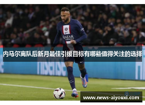 内马尔离队后新月最佳引援目标有哪些值得关注的选择