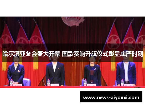 哈尔滨亚冬会盛大开幕 国歌奏响升旗仪式彰显庄严时刻