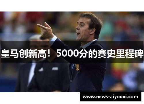 皇马创新高！5000分的赛史里程碑