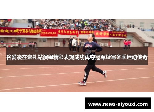 谷爱凌在崇礼站演绎精彩表现成功再夺冠军续写冬季运动传奇