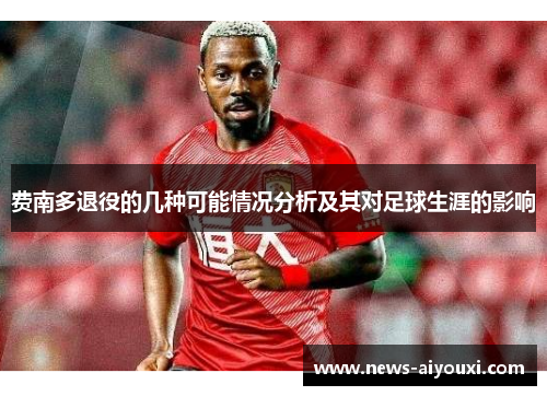 费南多退役的几种可能情况分析及其对足球生涯的影响