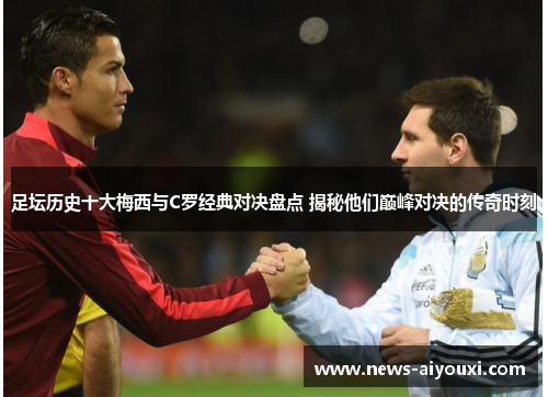 足坛历史十大梅西与C罗经典对决盘点 揭秘他们巅峰对决的传奇时刻