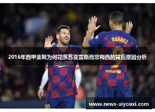2016年西甲金靴为何花落苏亚雷斯而非梅西的背后原因分析