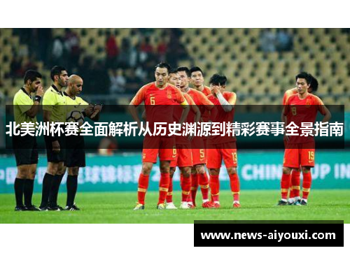 北美洲杯赛全面解析从历史渊源到精彩赛事全景指南