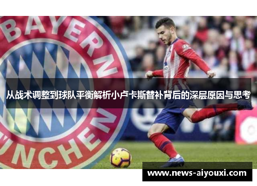 从战术调整到球队平衡解析小卢卡斯替补背后的深层原因与思考