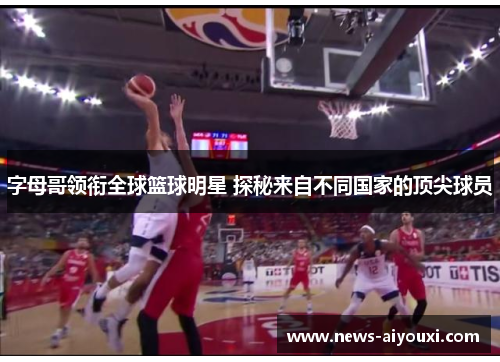 字母哥领衔全球篮球明星 探秘来自不同国家的顶尖球员
