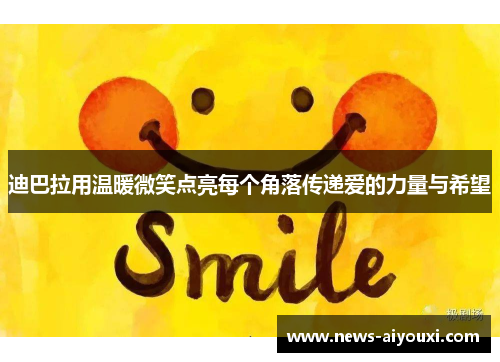 迪巴拉用温暖微笑点亮每个角落传递爱的力量与希望