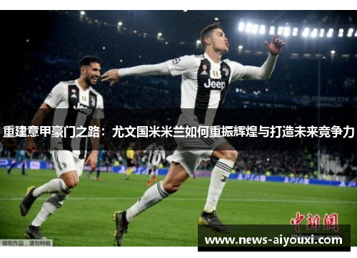 重建意甲豪门之路：尤文国米米兰如何重振辉煌与打造未来竞争力